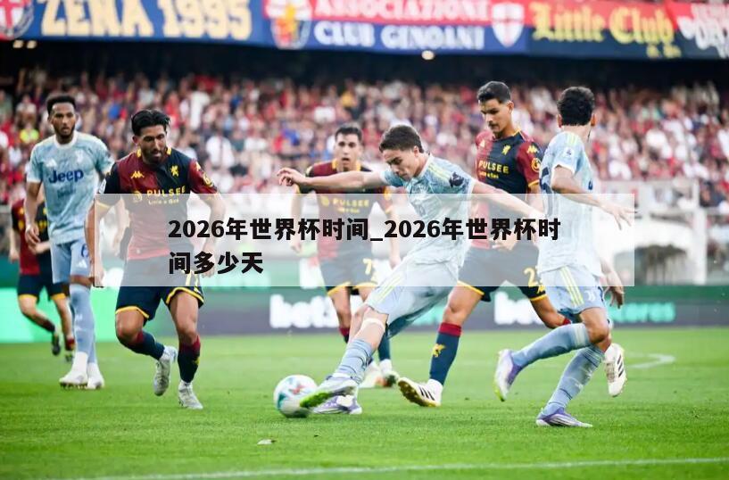 2026年世界杯时间_2026年世界杯时间多少天