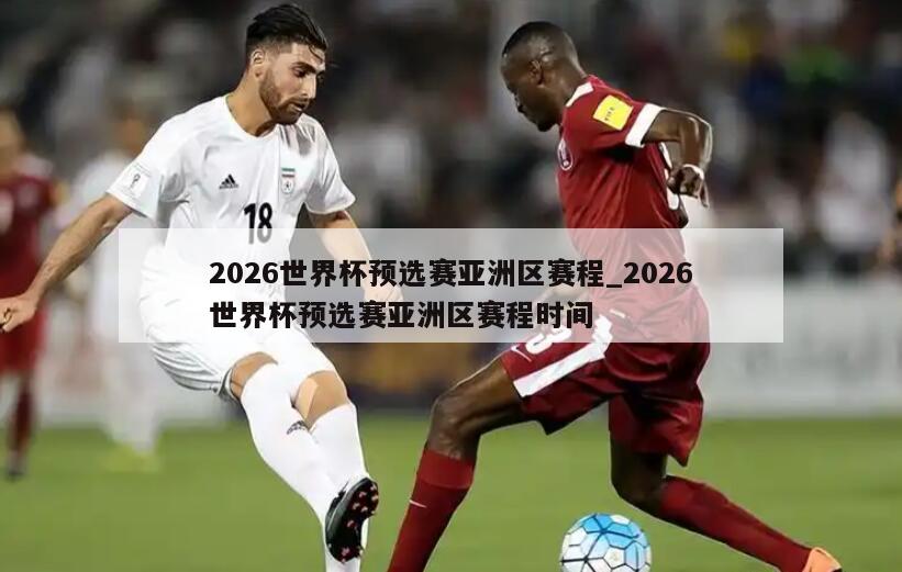 2026世界杯预选赛亚洲区赛程_2026世界杯预选赛亚洲区赛程时间