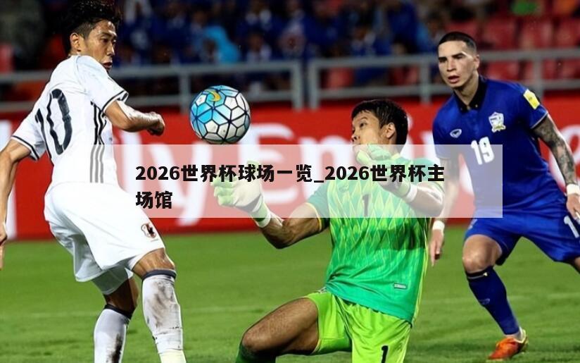 2026世界杯球场一览_2026世界杯主场馆