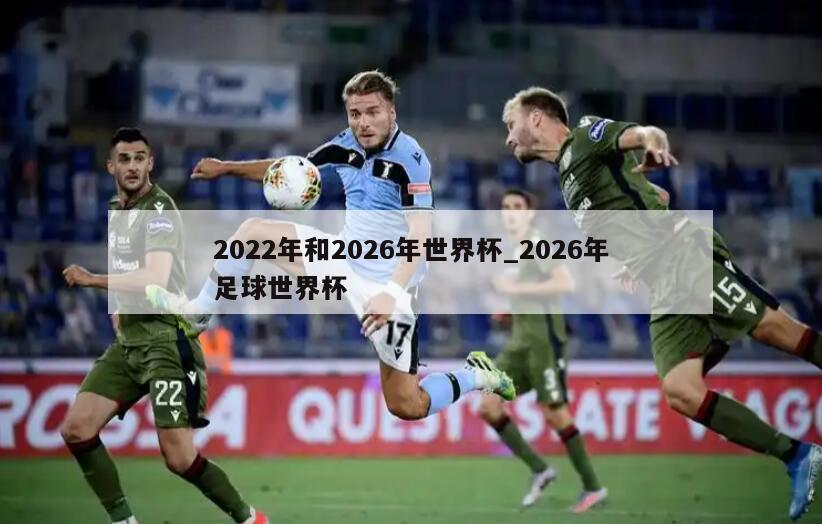 2022年和2026年世界杯_2026年足球世界杯