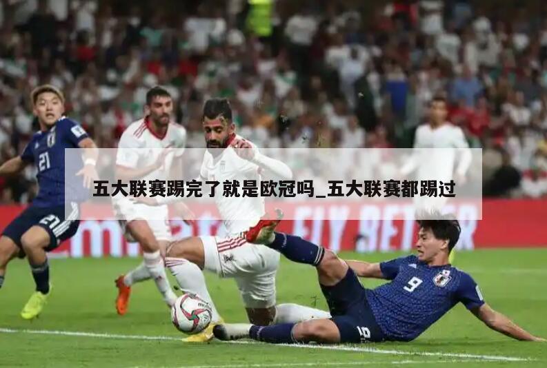 五大联赛踢完了就是欧冠吗_五大联赛都踢过
