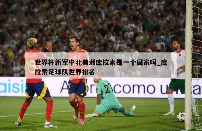 世界杯新军中北美洲库拉索是一个国家吗_库拉索足球队世界排名