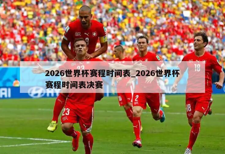 2026世界杯赛程时间表_2026世界杯赛程时间表决赛