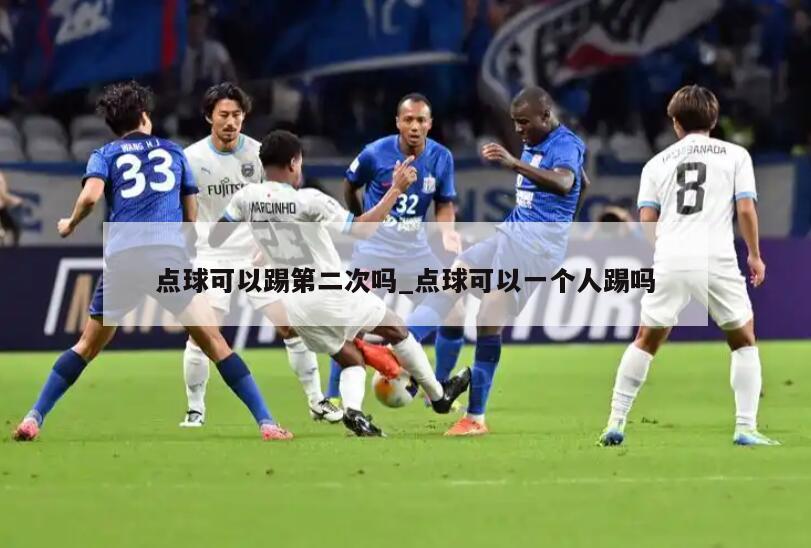 点球可以踢第二次吗_点球可以一个人踢吗