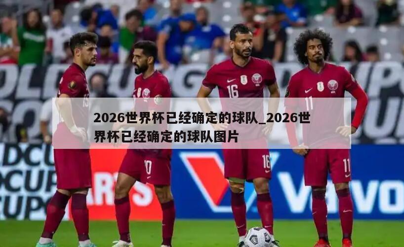 2026世界杯已经确定的球队_2026世界杯已经确定的球队图片