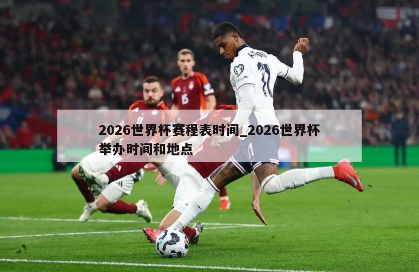 2026世界杯赛程表时间_2026世界杯举办时间和地点