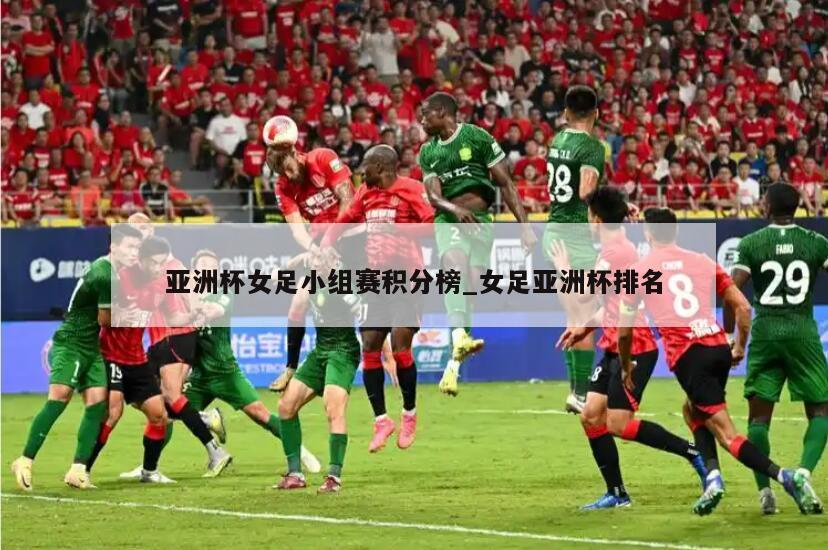 亚洲杯女足小组赛积分榜_女足亚洲杯排名