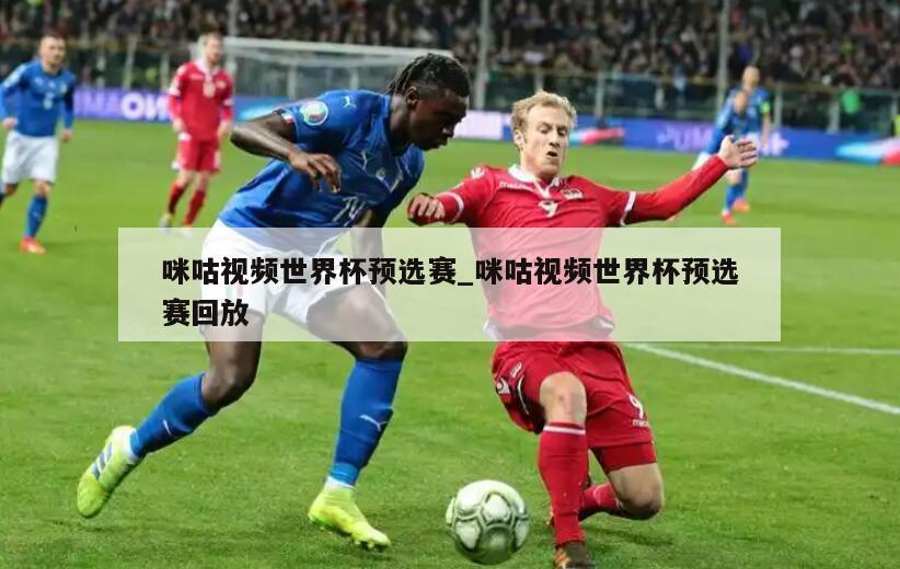 咪咕视频世界杯预选赛_咪咕视频世界杯预选赛回放