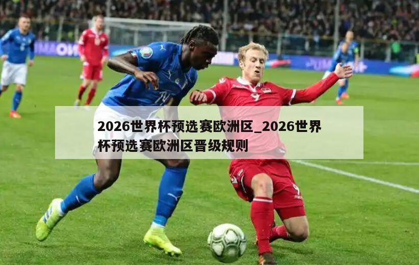 2026世界杯预选赛欧洲区_2026世界杯预选赛欧洲区晋级规则
