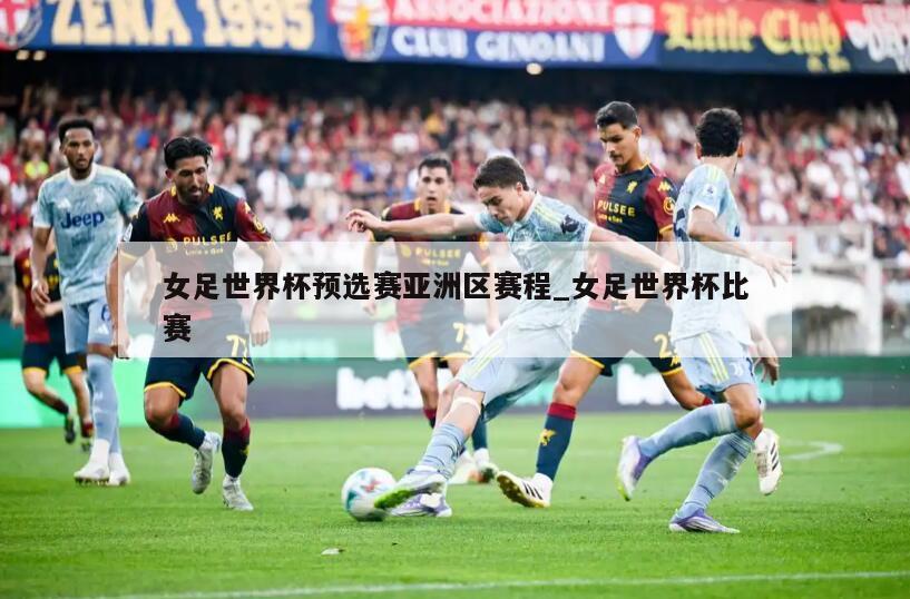 女足世界杯预选赛亚洲区赛程_女足世界杯比赛