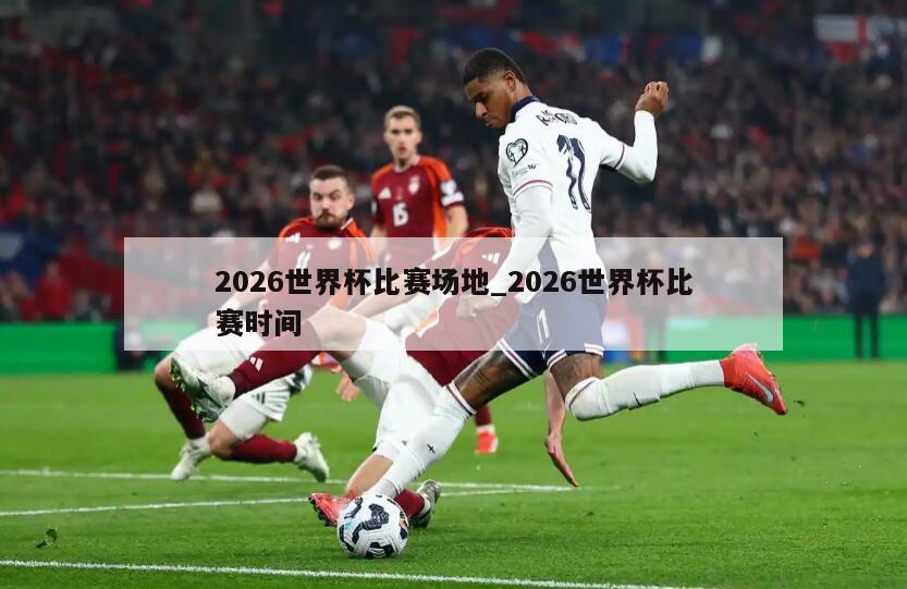2026世界杯比赛场地_2026世界杯比赛时间