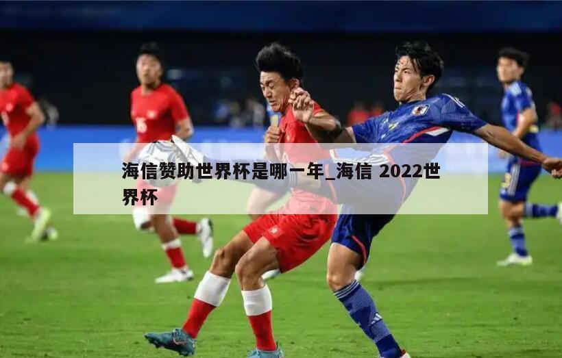 海信赞助世界杯是哪一年_海信 2022世界杯