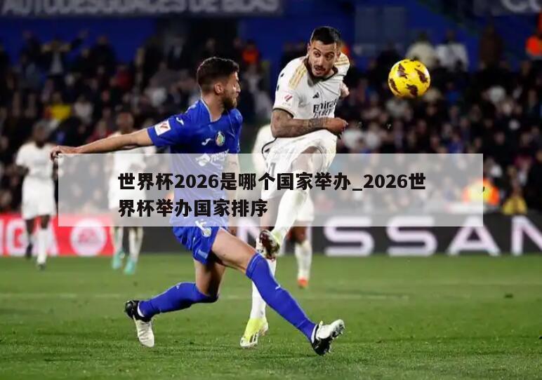 世界杯2026是哪个国家举办_2026世界杯举办国家排序