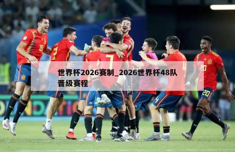 世界杯2026赛制_2026世界杯48队晋级赛程