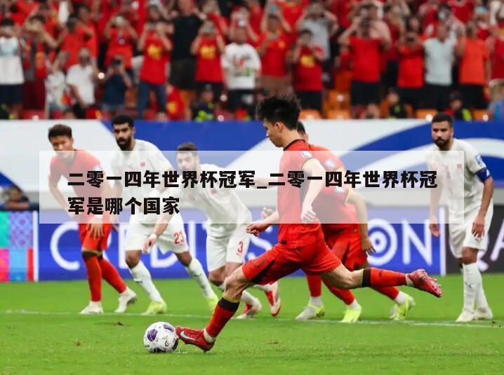 二零一四年世界杯冠军_二零一四年世界杯冠军是哪个国家