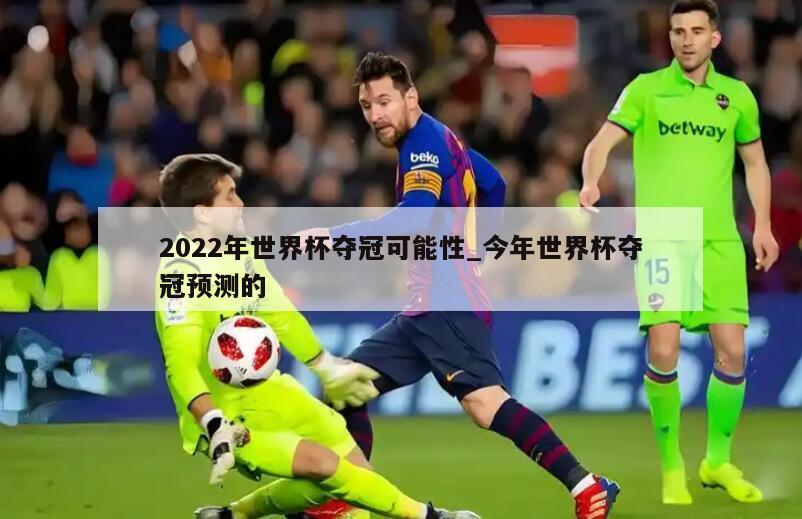 2022年世界杯夺冠可能性_今年世界杯夺冠预测的