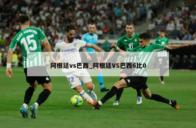 阿根廷vs巴西_阿根廷VS巴西6比0