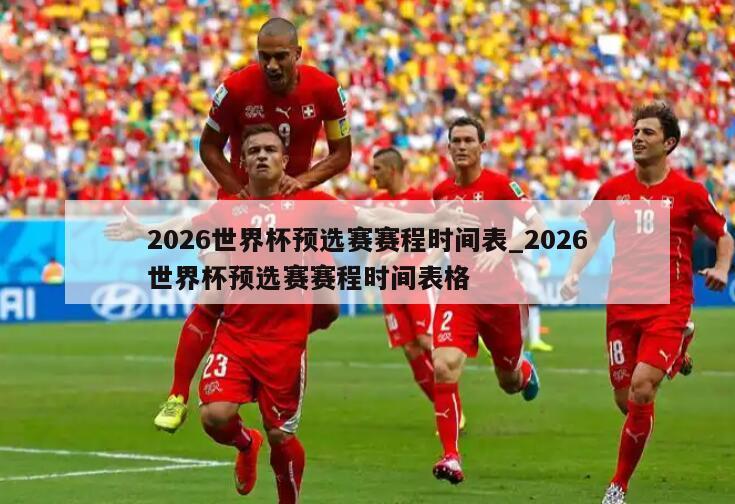 2026世界杯预选赛赛程时间表_2026世界杯预选赛赛程时间表格