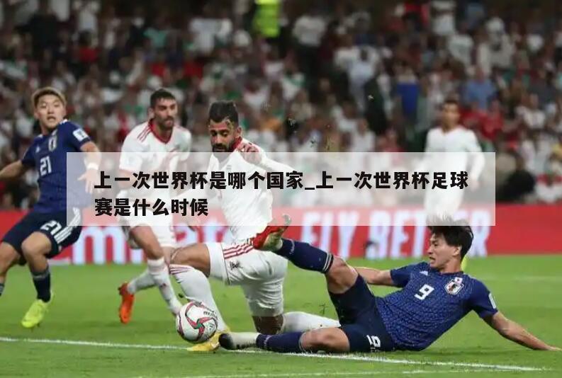 上一次世界杯是哪个国家_上一次世界杯足球赛是什么时候