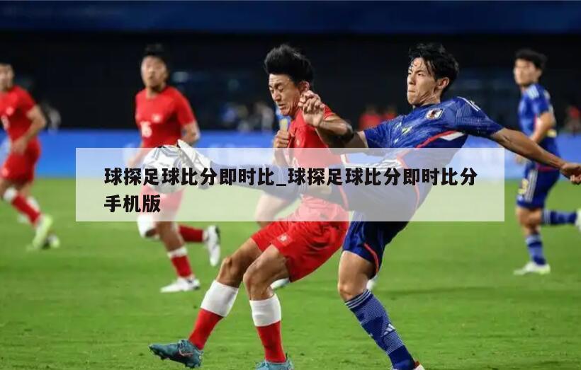 球探足球比分即时比_球探足球比分即时比分手机版