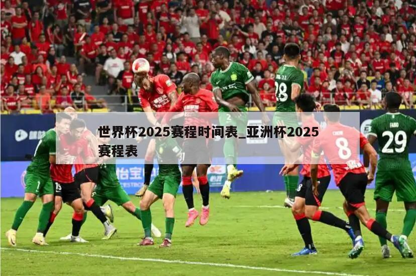 世界杯2025赛程时间表_亚洲杯2025赛程表