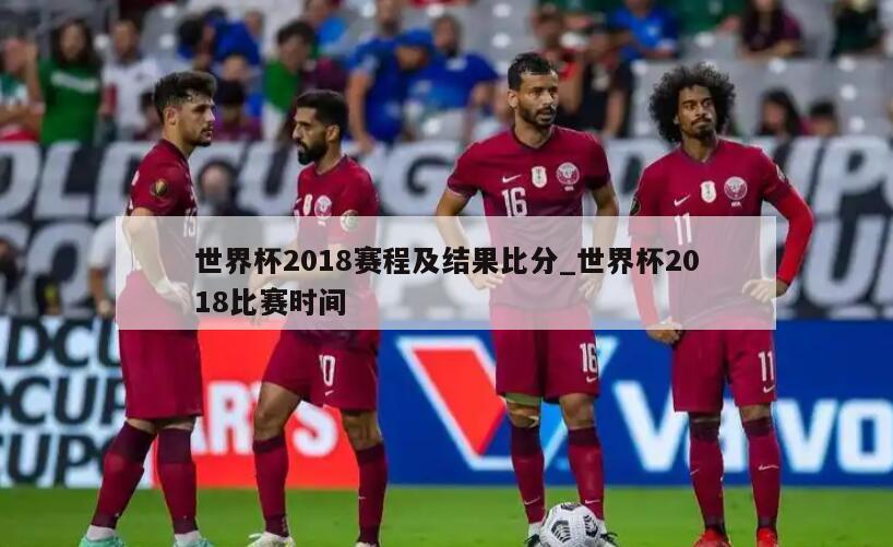 世界杯2018赛程及结果比分_世界杯2018比赛时间