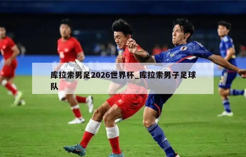 库拉索男足2026世界杯_库拉索男子足球队
