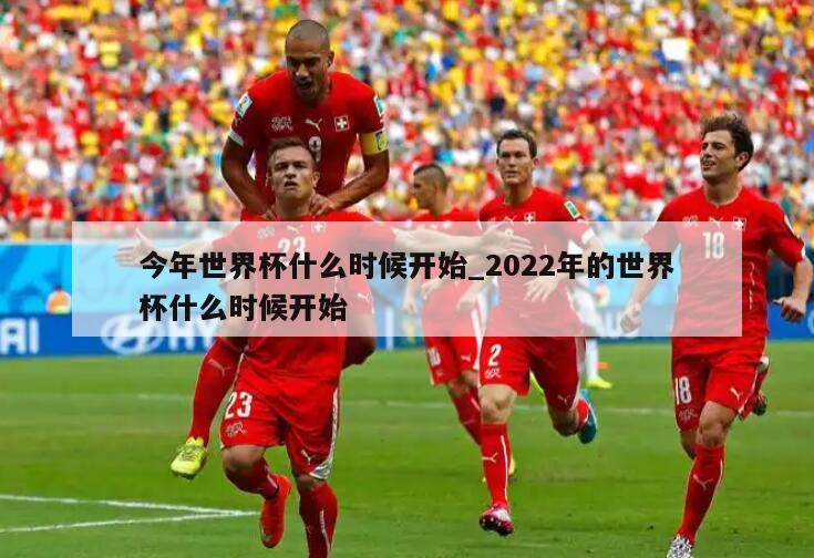 今年世界杯什么时候开始_2022年的世界杯什么时候开始