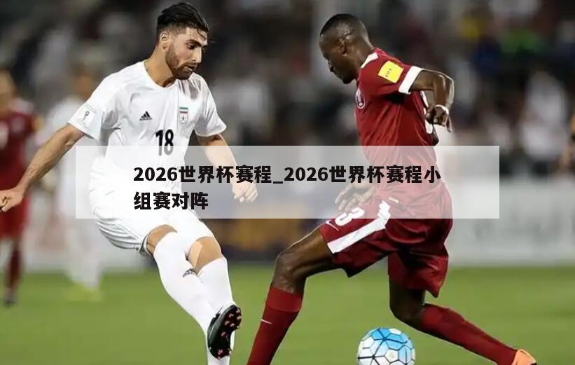 2026世界杯赛程_2026世界杯赛程小组赛对阵