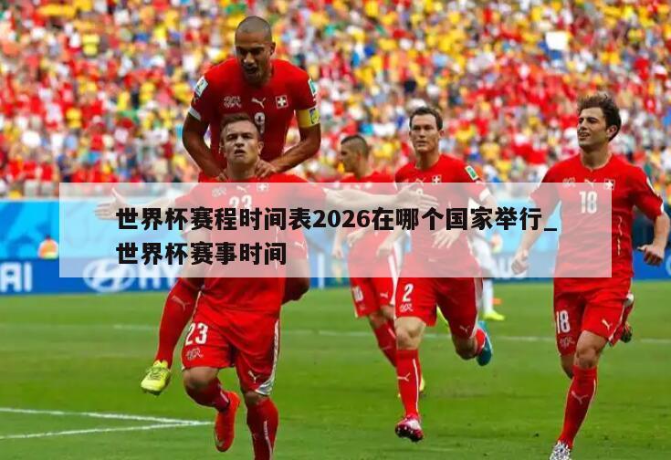 世界杯赛程时间表2026在哪个国家举行_世界杯赛事时间