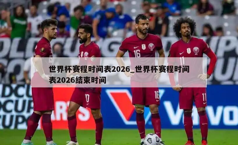 世界杯赛程时间表2026_世界杯赛程时间表2026结束时间