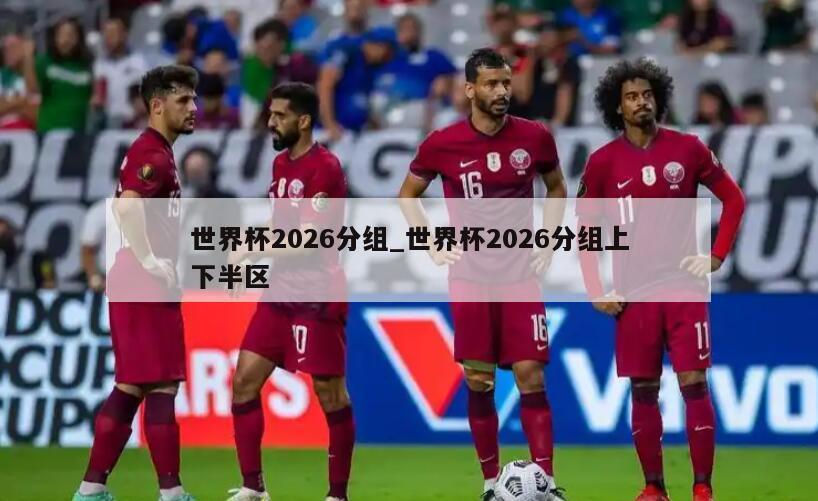 世界杯2026分组_世界杯2026分组上下半区