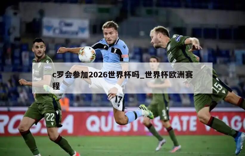 c罗会参加2026世界杯吗_世界杯欧洲赛程