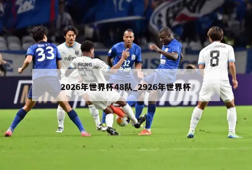 2026年世界杯48队_2926年世界杯