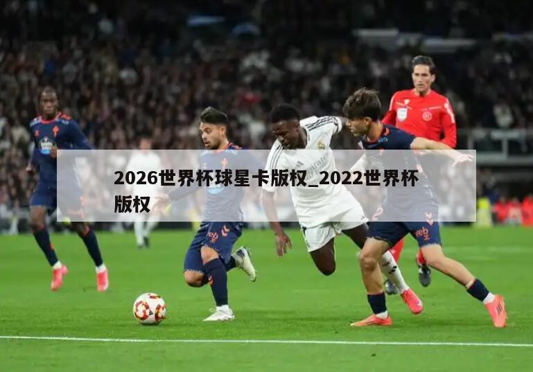 2026世界杯球星卡版权_2022世界杯版权