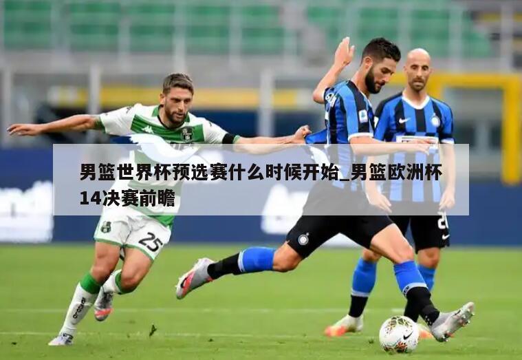 男篮世界杯预选赛什么时候开始_男篮欧洲杯14决赛前瞻