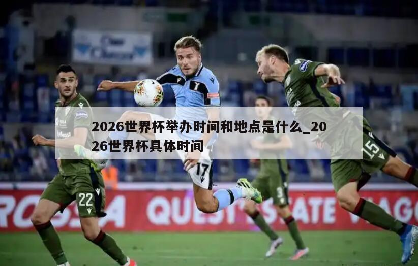 2026世界杯举办时间和地点是什么_2026世界杯具体时间