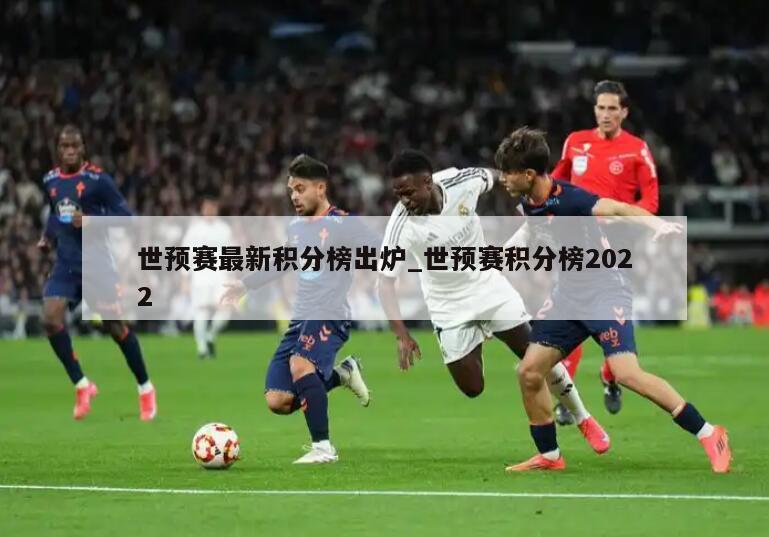 世预赛最新积分榜出炉_世预赛积分榜2022