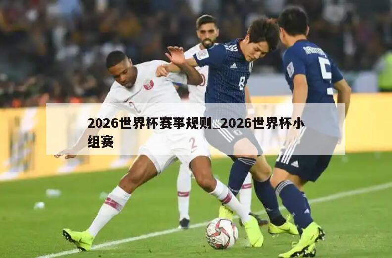 2026世界杯赛事规则_2026世界杯小组赛