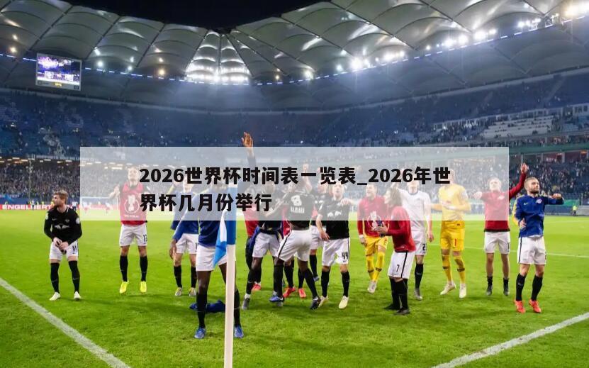 2026世界杯时间表一览表_2026年世界杯几月份举行