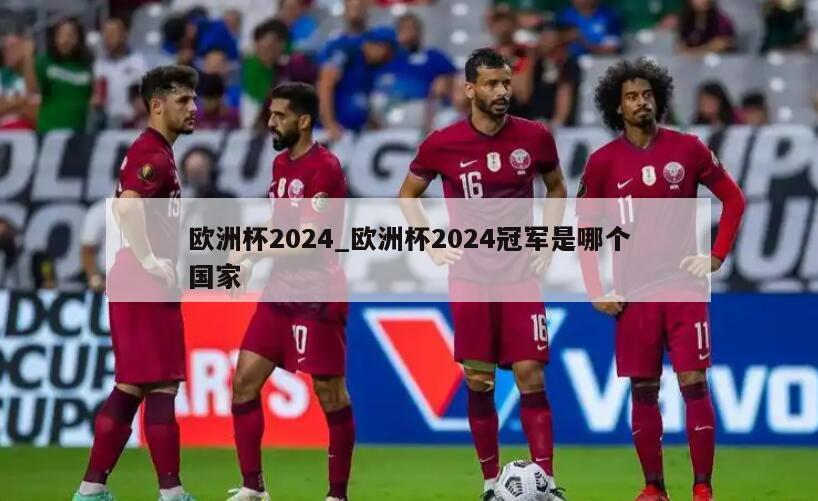 欧洲杯2024_欧洲杯2024冠军是哪个国家
