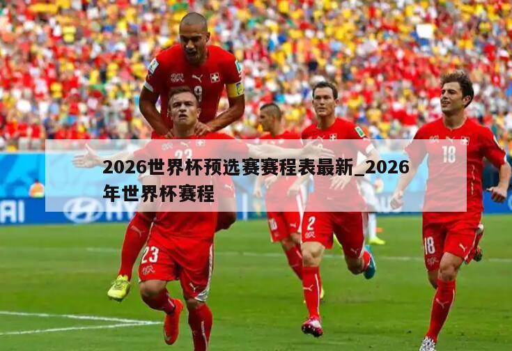 2026世界杯预选赛赛程表最新_2026年世界杯赛程