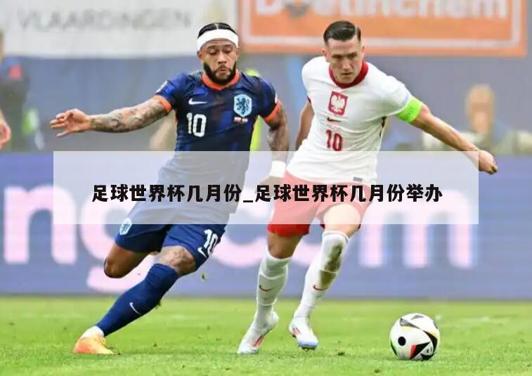 足球世界杯几月份_足球世界杯几月份举办