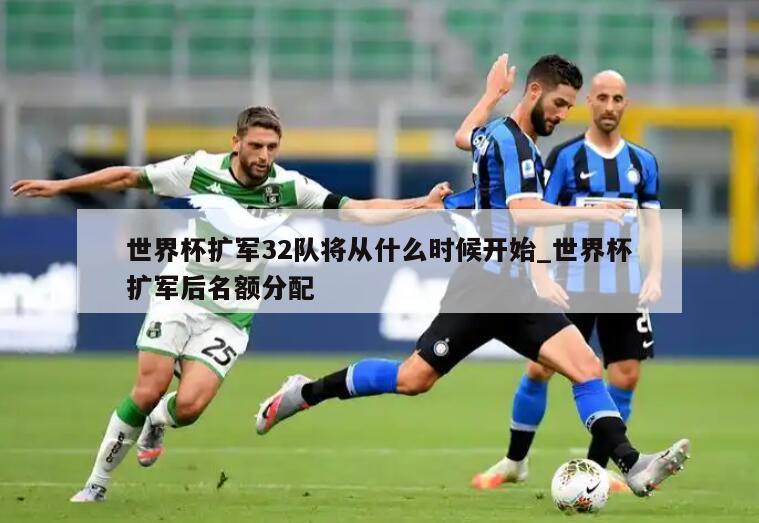 世界杯扩军32队将从什么时候开始_世界杯扩军后名额分配