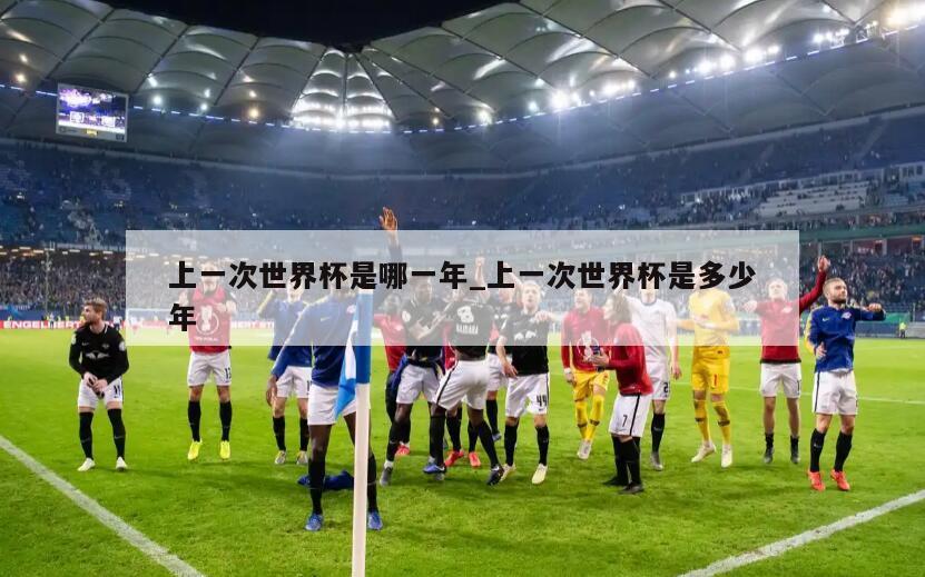 上一次世界杯是哪一年_上一次世界杯是多少年