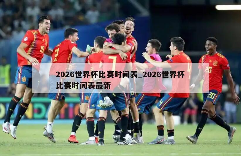 2026世界杯比赛时间表_2026世界杯比赛时间表最新