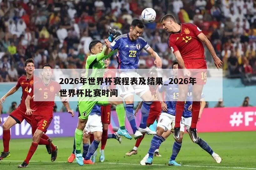 2026年世界杯赛程表及结果_2026年世界杯比赛时间