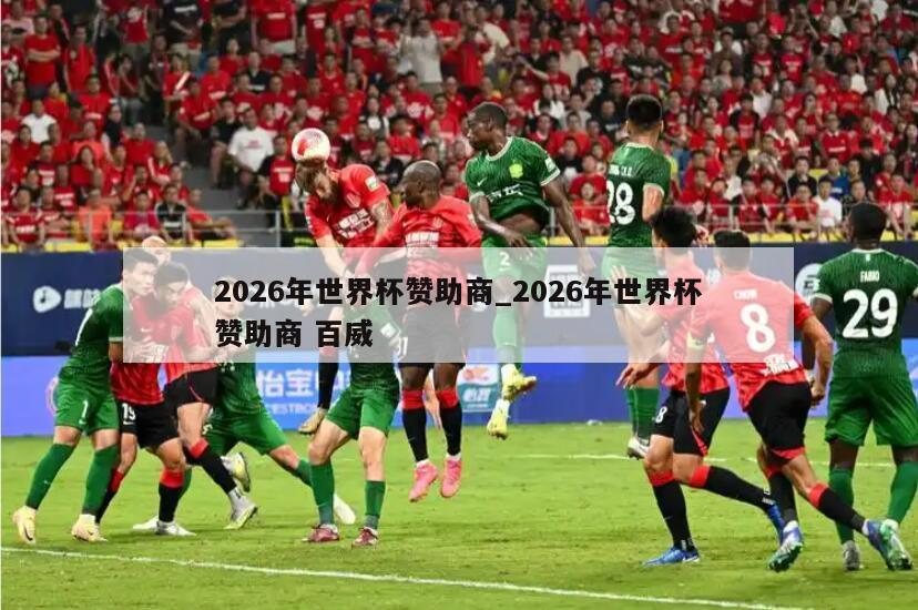2026年世界杯赞助商_2026年世界杯赞助商 百威