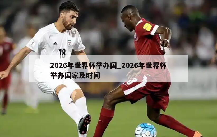2026年世界杯举办国_2026年世界杯举办国家及时间