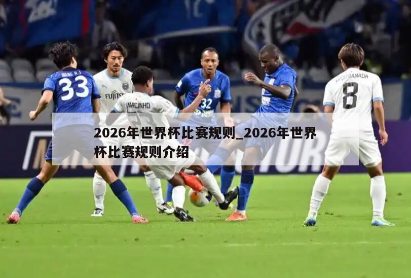 2026年世界杯比赛规则_2026年世界杯比赛规则介绍
